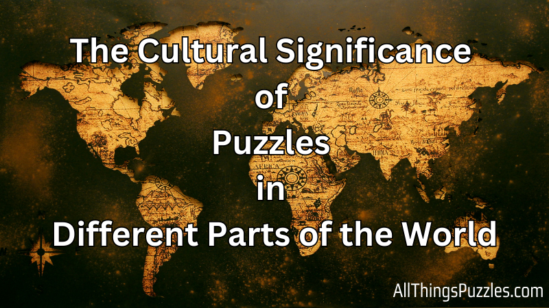 The Cultural Significance of Puzzles in Different Parts of the World